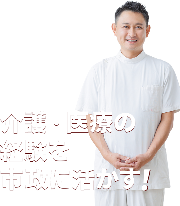 介護・医療の経験を市政に活かす！・介護福祉士・ケアマネージャー・看護師